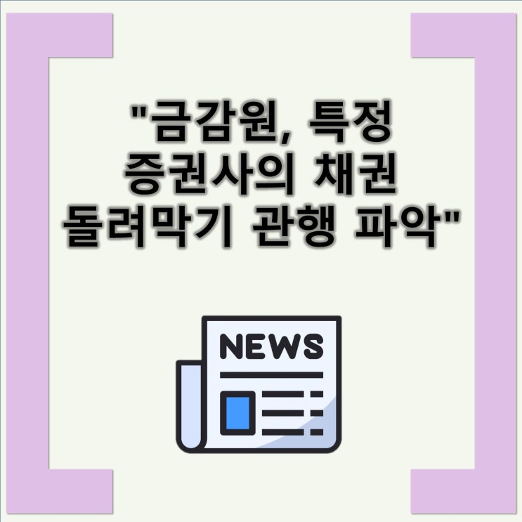 "금감원, 특정 <b>증권사</b>의 <b>채권 돌려막기</b> 관행 파악" 금감원의... 