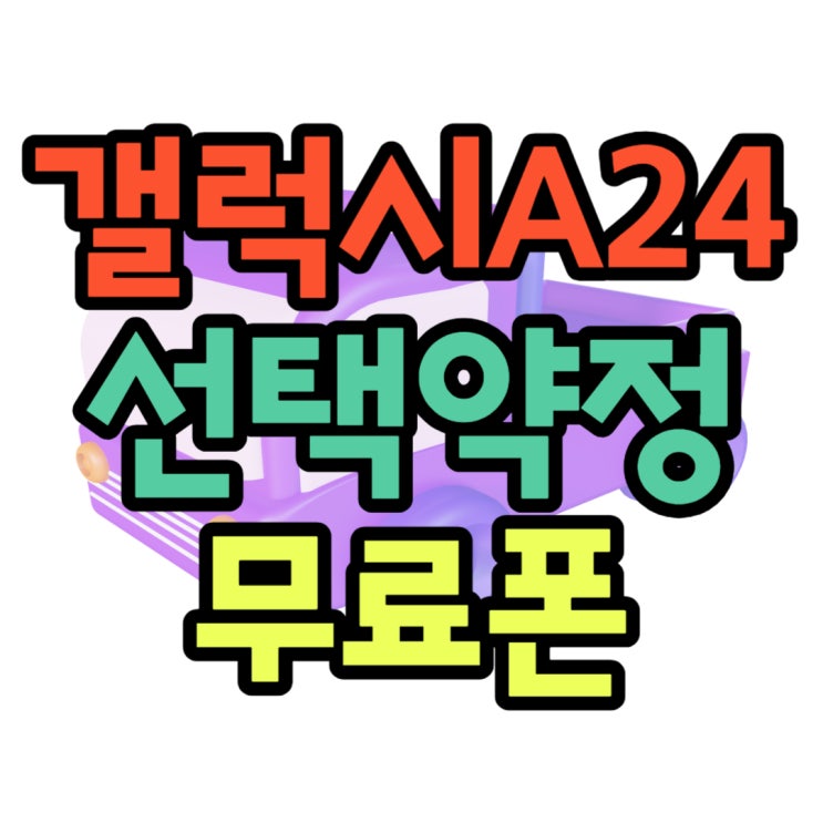 갤럭시A24 선택약정 무료폰 가능한 이유 갤럭시A24 선택약정 무료폰 가능한 이유