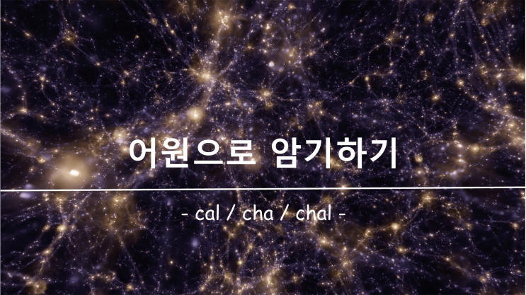 [영어 단어 암기] 접두사 / 접미사 cal, cha, chal 의 의미