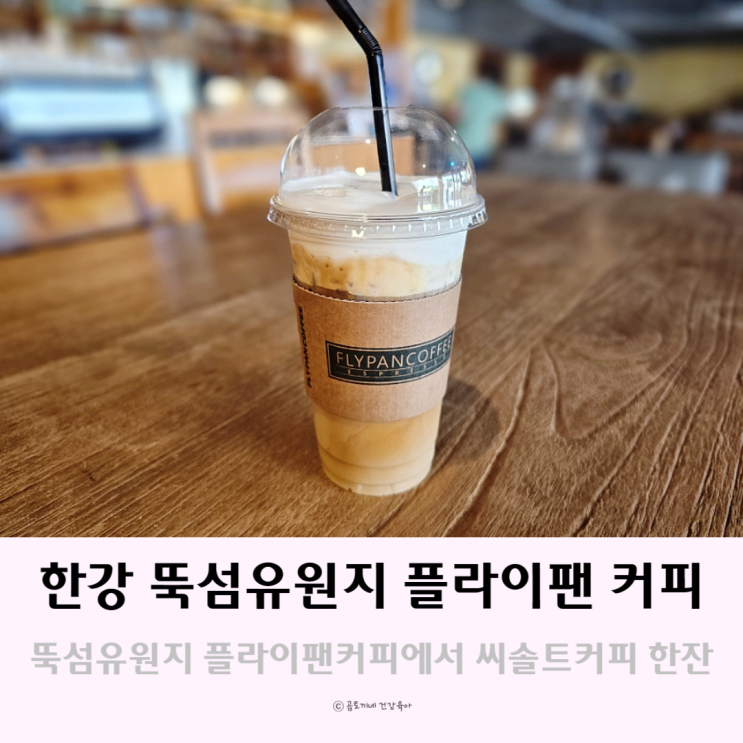 한강 뚝섬유원지 근처 카페 플라이팬커피에서 씨솔트커피한잔 한강 뚝섬유원지 근처 카페 플라이팬커피에서 씨솔트커피한잔