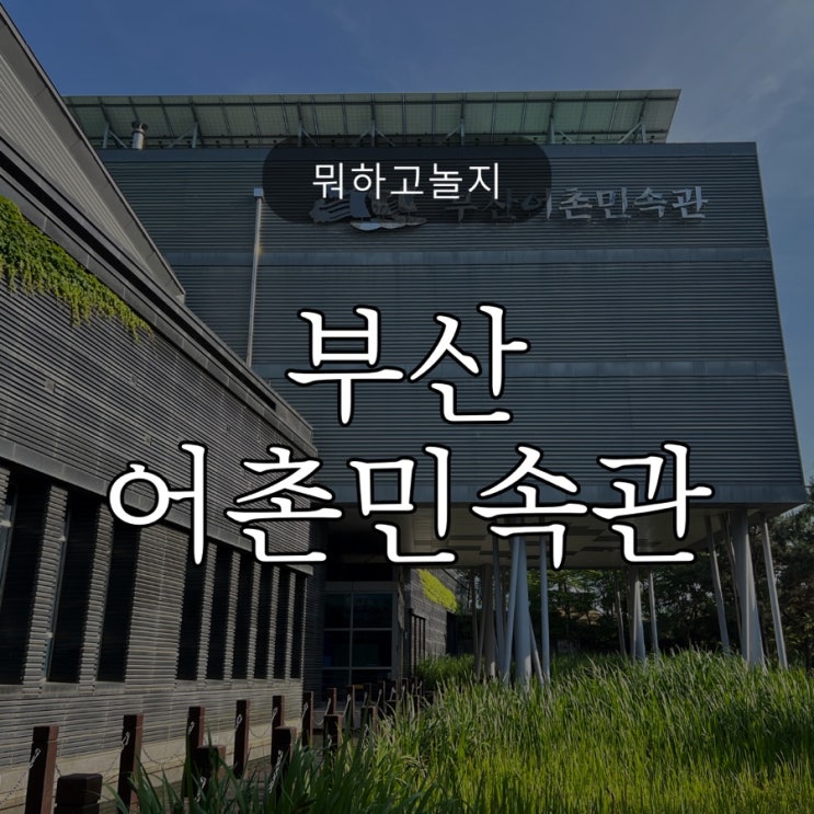  뭐하고놀지 / 부산어촌민속관 / 부산 화명동 / 아이랑 비오는날 실내 가볼만한곳