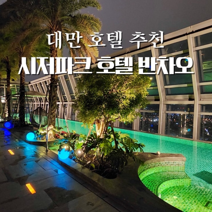  대만 시저 파크 호텔 반차오 트리플룸 수영장 타이베이 여행 숙소