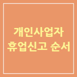  개인사업자 휴업신고순서 쉽고 간단하고 빠르게 알아보자
