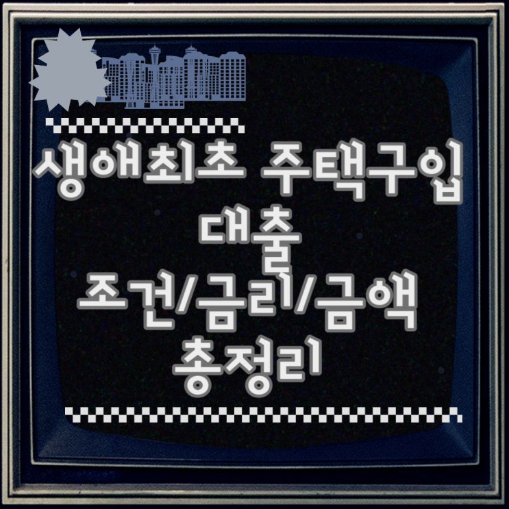  생애최초 주택구입 대출 조건 자세히 알아보기