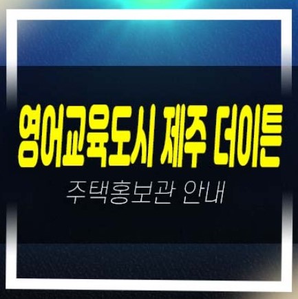  영어교육도시 제주 더이튼 보성리 10년전세 장기일반민간임대아파트 임차인모집 평형대 모집가 견본주택 분양가 신축공사 신규공급 현장문의!