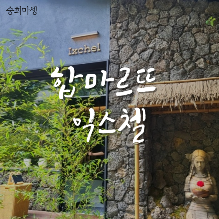  익스첼 Ixchel 합마르뜨 맛집 합정 핫플