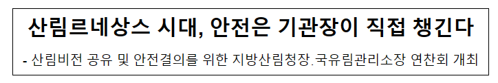 산림르네상스 시대, 안전은 기관장이 직접 챙긴다 산림르네상스 시대, 안전은 기관장이 직접 챙긴다