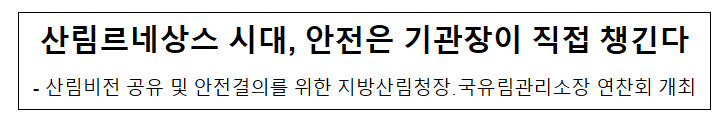 산림르네상스 시대, 안전은 기관장이 직접 챙긴다