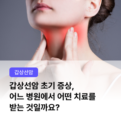  [신규 업데이트] 갑상선암 초기 증상, 어느 병원에서 어떤 치료를 받는 것일까요?