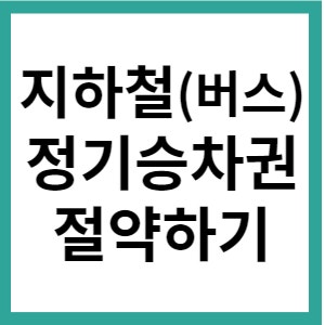  지하철 정기승차권 교통비 절약하기(버스 추가)
