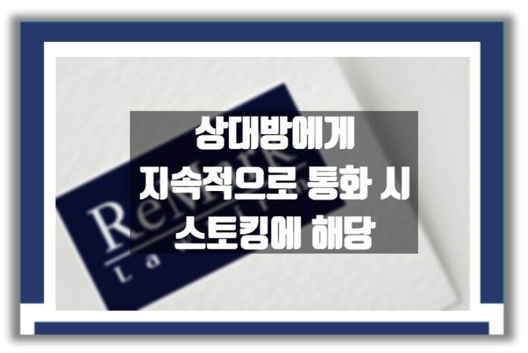  법률상담) 상대방에게 지속적인 전화를 하는 행위도 스토킹에 해당할까?