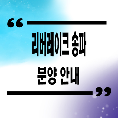  리버레이크 송파 지역주택조합 석촌역 신규아파트 타입별 공급가 홍보관 문의