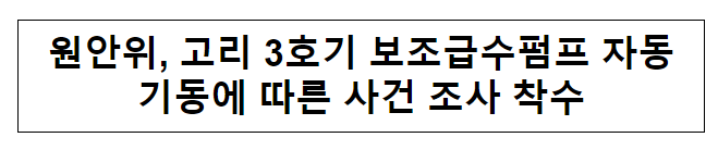 원안위, 고리 3호기 보조급수펌프 자동기동에 따른 사건 조사 착수 원안위, 고리 3호기 보조급수펌프 자동기동에 따른 사건 조사 착수