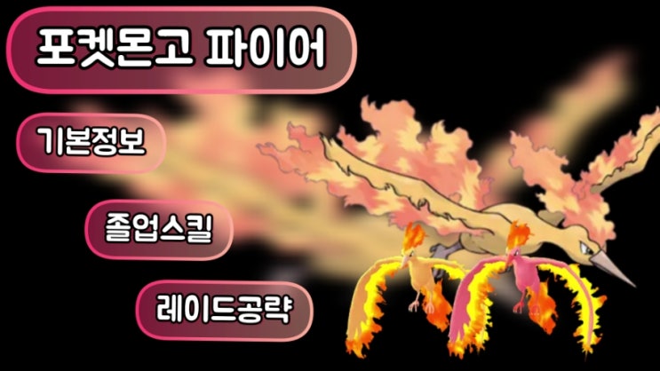  포켓몬고 파이어 기본정보 졸업스킬 레이드 공략 약점