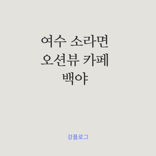  여수 소라면 카페 추천 오션뷰가 아름다운 카페 백야