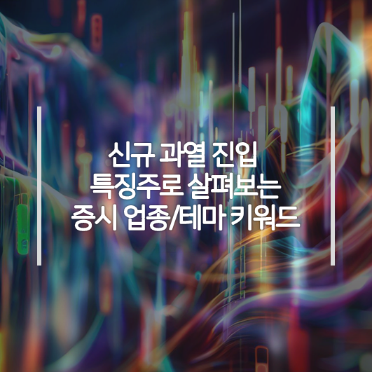  (7/6) 신규 과열 특징주 업종/테마 키워드 - 자동차부품, 희귀금속/게르마늄 관련주 등