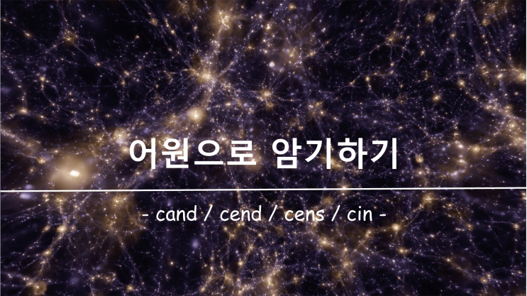 [영어 단어 암기] 접두사 / 접미사 cand, cend, cens, cin 의 의미