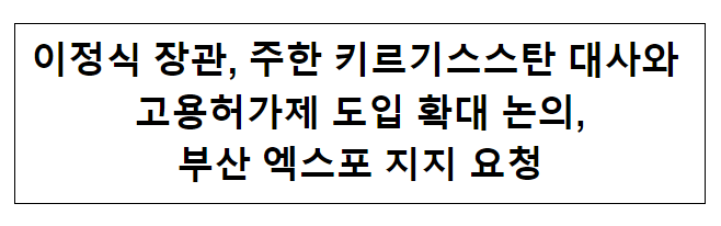 이정식 장관, 주한 키르기스스탄 대사와 고용허가제 도입 확대 논의, 부산 엑스포 지지 요청 이정식 장관, 주한 키르기스스탄 대사와 고용허가제 도입 확대 논의, 부산 엑스포 지지 요청