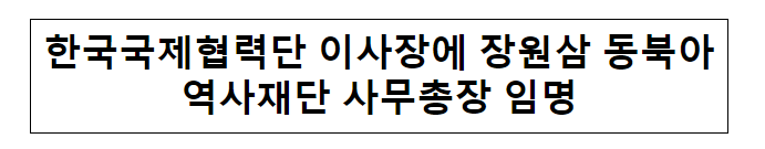 한국국제협력단 이사장에 장원삼 동북아역사재단 사무총장 임명