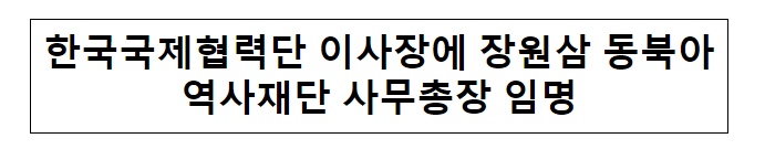 한국국제협력단 이사장에 장원삼 동북아역사재단 사무총장 임명 한국국제협력단 이사장에 장원삼 동북아역사재단 사무총장 임명