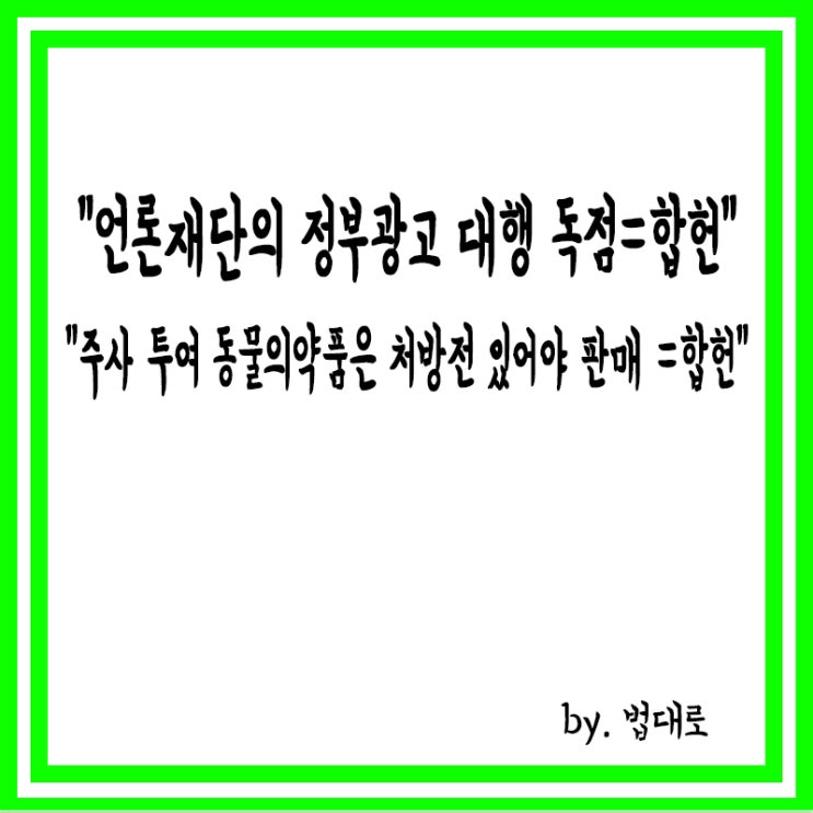  헌재 "언론재단의 정부광고 대행 독점,합헌","'주사 투여' 동물의약품은 처방전 있어야 판매,합헌"