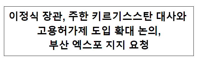 이정식 장관, 주한 키르기스스탄 대사와 고용허가제 도입 확대 논의, 부산 엑스포 지지 요청