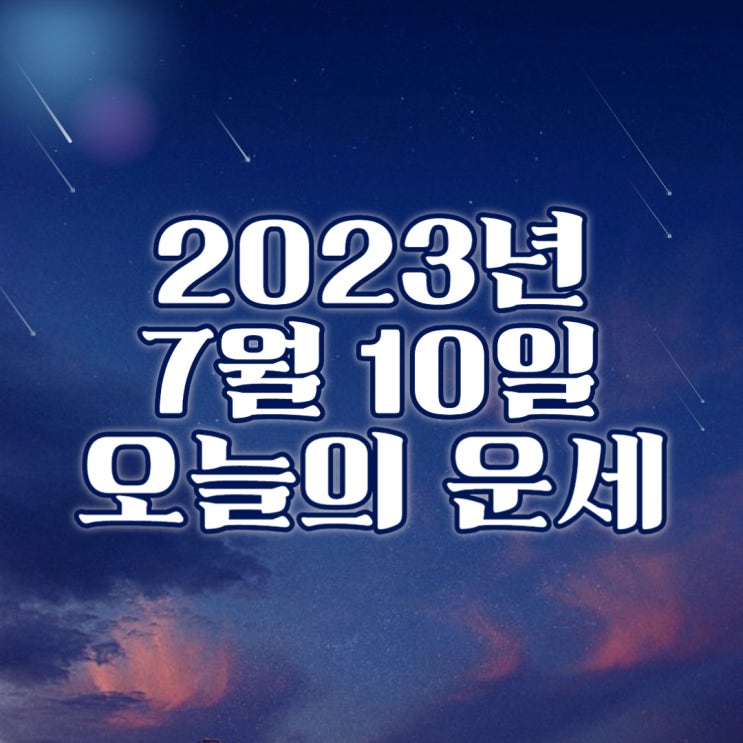  2023년 7월 10일 오늘의운세 띠별운세