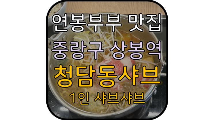  청담동샤브 :: 깔끔하게 혼자서 칼국수까지 즐기는 1인 샤브샤브 맛집 (중랑구 상봉역)