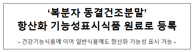 ‘복분자 동결건조분말’항산화 기능성표시식품 원료로 등록 ‘복분자 동결건조분말’항산화 기능성표시식품 원료로 등록