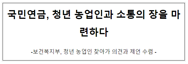 국민연금, 청년 농업인과 소통의 장을 마련하다 국민연금, 청년 농업인과 소통의 장을 마련하다