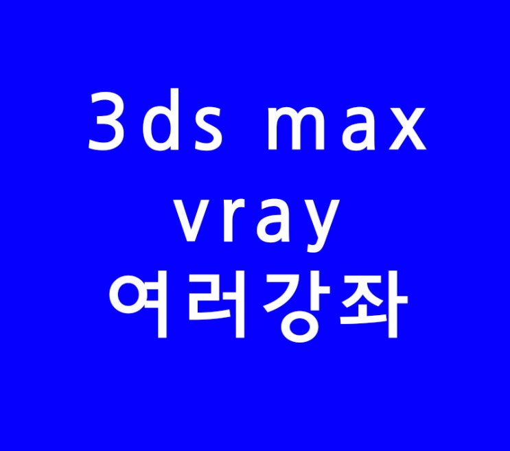 3dsmax 3d맥스 vray 브이레이 학원 강좌 3dsmax 3d맥스 vray 브이레이 학원 강좌