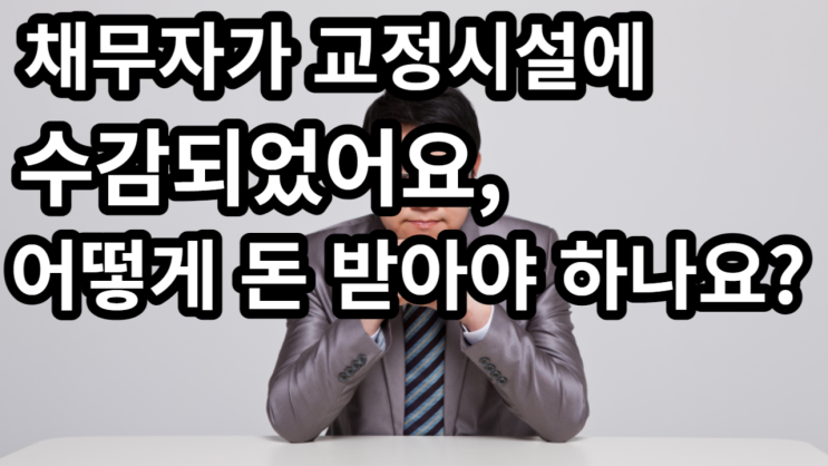  채무자가 교정시설에 수감되었어요, 어떻게 돈 받아야 하나요?