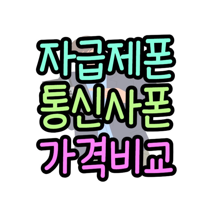통신사 약정폰 자급제폰 차이 가격 비교하는 법 통신사 약정폰 자급제폰 차이 가격 비교하는 법