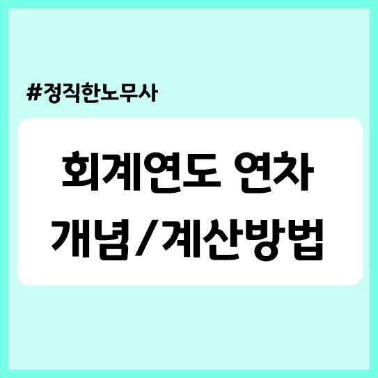  [기업자문] 회계연도연차는 근로자에게 불리하다? 회계연도 연차 계산, 관리의 모든 것!