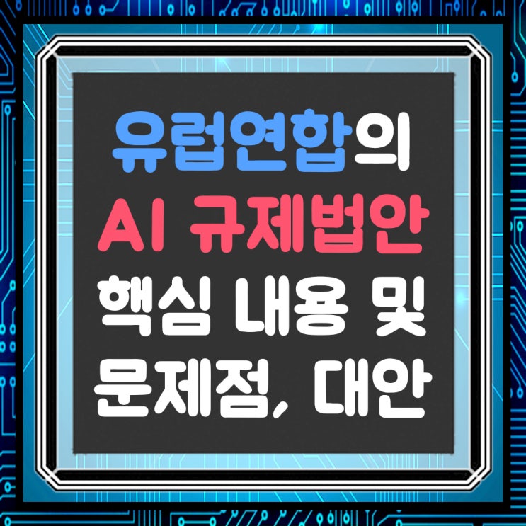  유럽연합이 만든 AI 규제 법안의 핵심 내용과 문제점 및 해결 방안