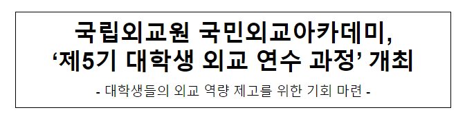 국립외교원 국민외교아카데미, ‘제5기 대학생 외교 연수 과정’ 개최 국립외교원 국민외교아카데미, ‘제5기 대학생 외교 연수 과정’ 개최