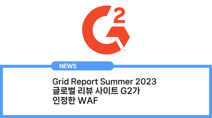 글로벌 리뷰 사이트 G2가 인정한 WAF ｜ Grid Report Summer 2023