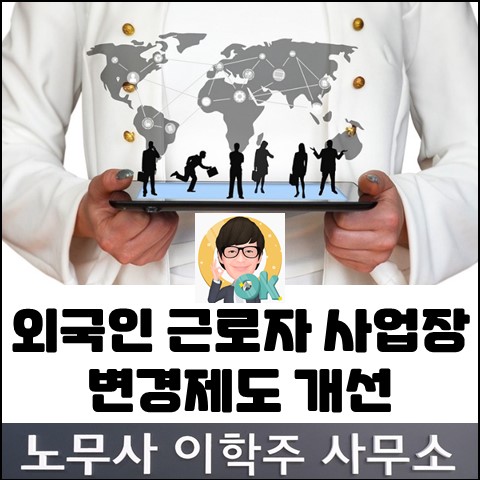 외국인근로자 사업장 변경제도 개선 (일산 노무사, 장항동 노무사)