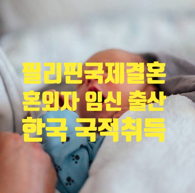 필리핀국제결혼_혼외자녀 임신 출산 초청비자 C3허가 한국입국 국적취득 필리핀국제결혼_혼외자녀 임신 출산 초청비자 C3허가 한국입국 국적취득