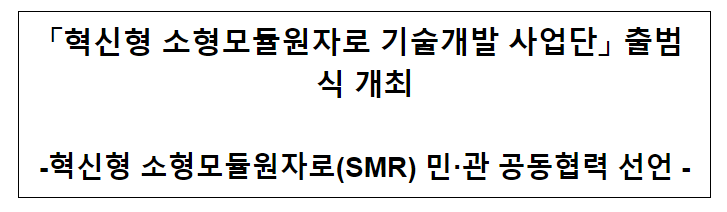 혁신형 소형모듈원자로 기술개발 사업단 출범식 개최