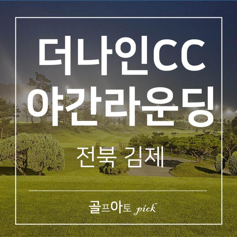 김제 더나인골프클럽 CC 야간 골프장 노캐디 라운딩하고 왔어요