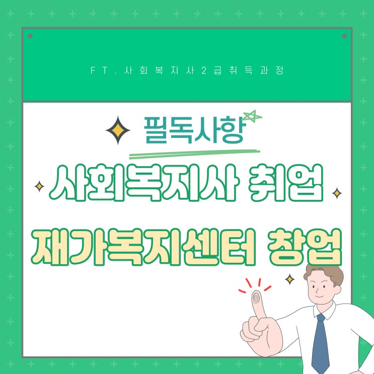 사회복지사 취업 및 재가복지센터 창업 준비할 때 필독! (+ 사회복지사 2급 자격증) 사회복지사 취업 및 재가복지센터 창업 준비할 때 필독! (+ 사회복지사 2급 자격증)