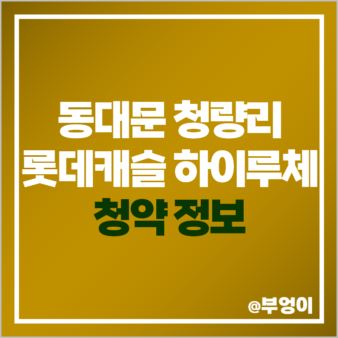 서울 청량리 롯데캐슬 하이루체 청약 주택 정보, 아파트 분양가 서울 청량리 롯데캐슬 하이루체 청약 주택 정보, 아파트 분양가