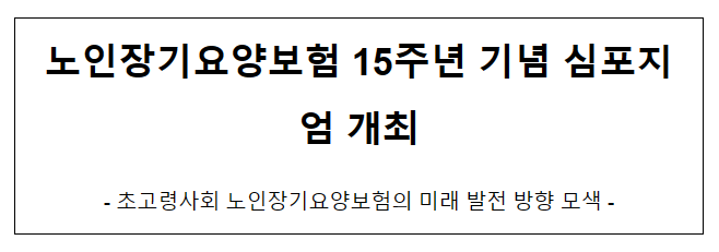 노인장기요양보험 15주년 기념 심포지엄 개최 노인장기요양보험 15주년 기념 심포지엄 개최