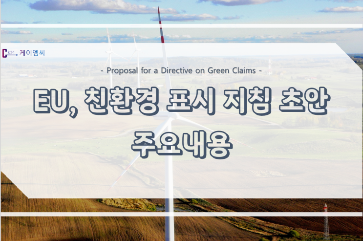 [ 주식회사 케이엠씨] EU, 친환경 표시 지침 초안 주요내용 - Proposal for a Directive on Green Claims -