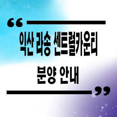  익산 라송 센트럴카운티 민간임대아파트 타입별 공급가 홍보관 위치 문의