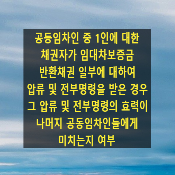  공동임차인 중 1인에 대한 채권자가 임대차보증금반환채권 일부에 대하여 압류 및 전부명령을 받은 경우 그 압류 및 전부명령의 효력이 나머지 공동임차인들에게 미치는지 여부