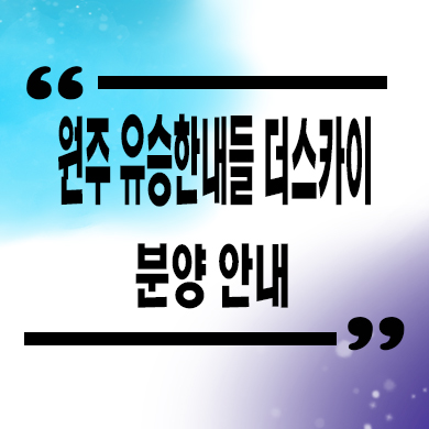  원주 유승한내들 더스카이 미분양아파트 줍줍 잔여세대 분양가격 문의