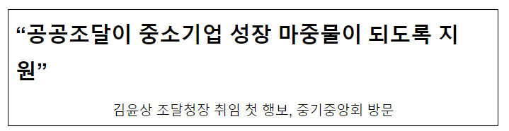 “공공조달이 중소기업 성장 마중물이 되도록 지원” “공공조달이 중소기업 성장 마중물이 되도록 지원”