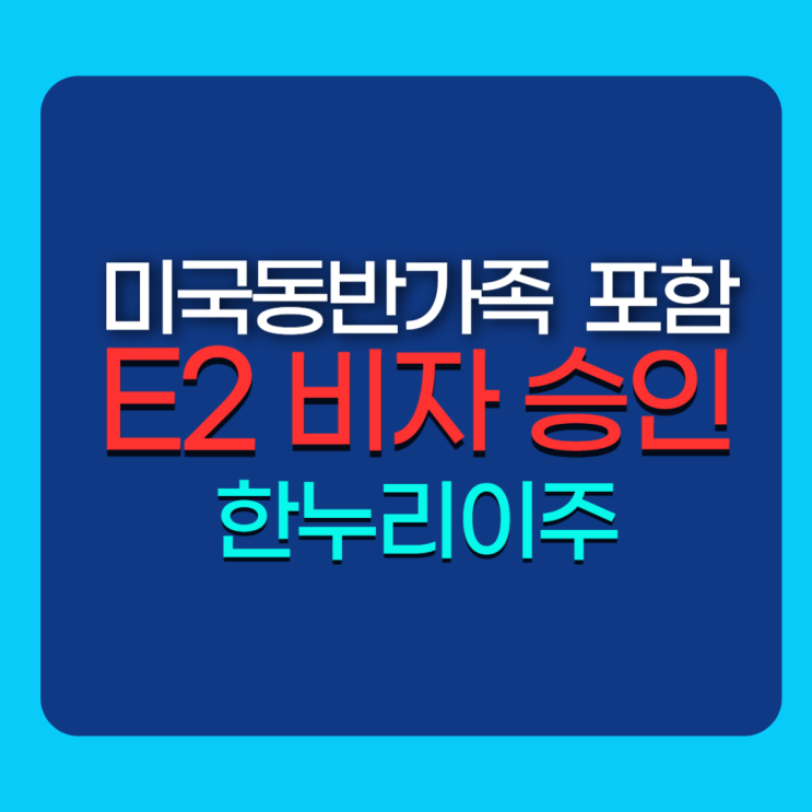  E2 비자 신청인 및 동반가족 · 배우자 · 자녀 비자 승인 타임라인